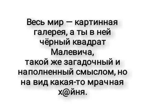 Весь мир картинная галерея а ты в ней чёрный квадрат Малевича такой же загадочный и наполненный смыслом но на вид какая то мрачная хйня