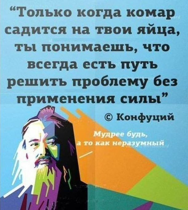 Только когда комар садится на твои яйца ты понимаешь что всегда есть ПУТЬ решить проблему бе применения сипыі