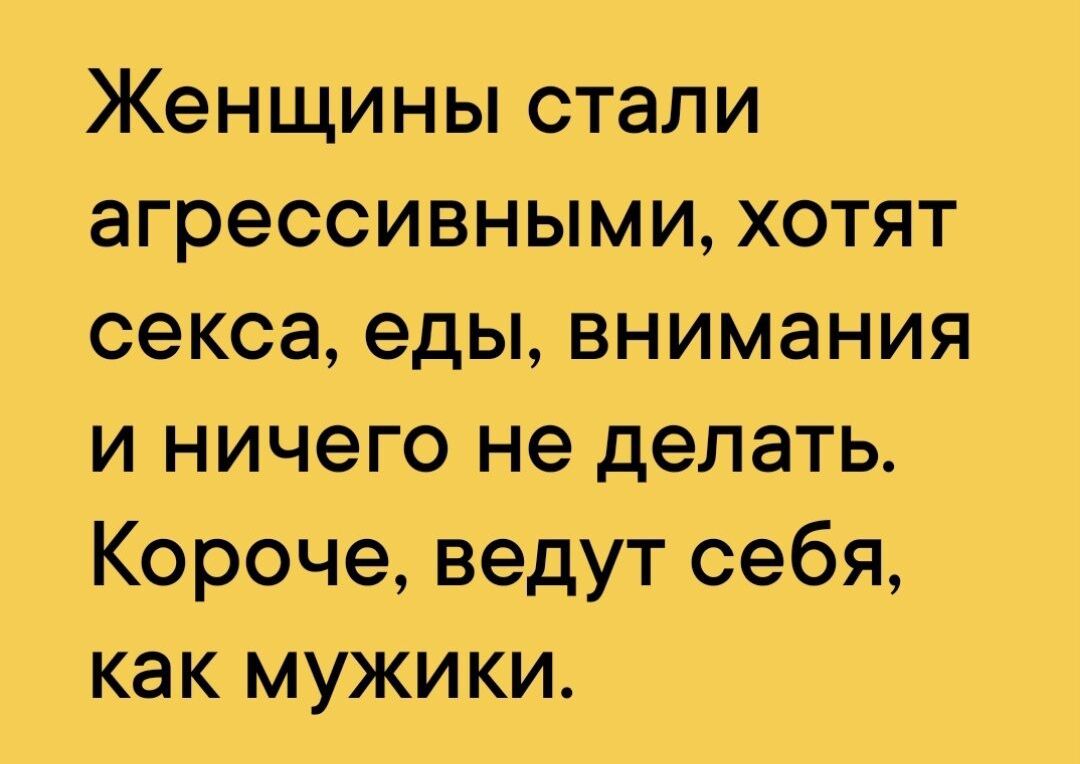 Женщины стали агрессивными хотят секса еды внимания и ничего не делать Короче ведут себя как мужики