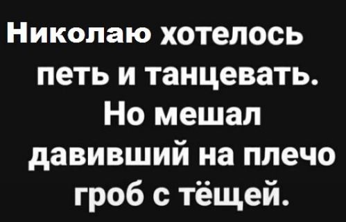 Николаю хотелось петь и танцевать Но мешал давивший на плечо гроб с тёщей