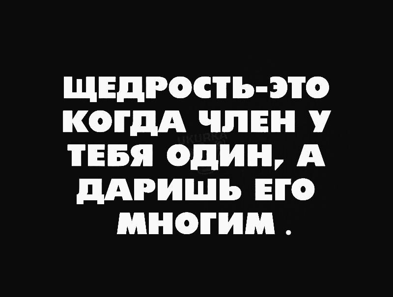 щвдрость это КОГДА ЧЛЕН у ТЕБЯ один А ПАРИШЪ ЕГО многим