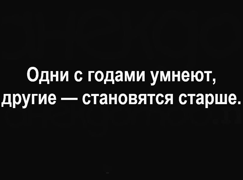 Одни с годами умнеют другие становятся старше