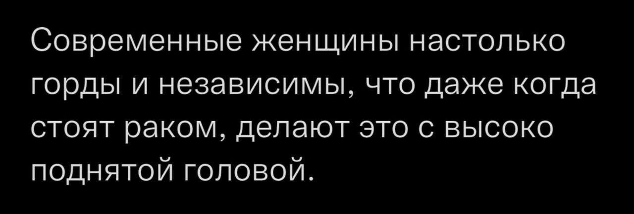 Современные женщины настолько горды и независимы что даже когда стоят раком делают это с высоко поднятой головой