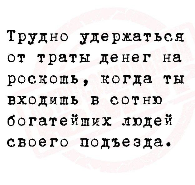 Трудно удержаться от траты денег на роскошь когда ты входишь в сотню богатейших людей своего подъезда