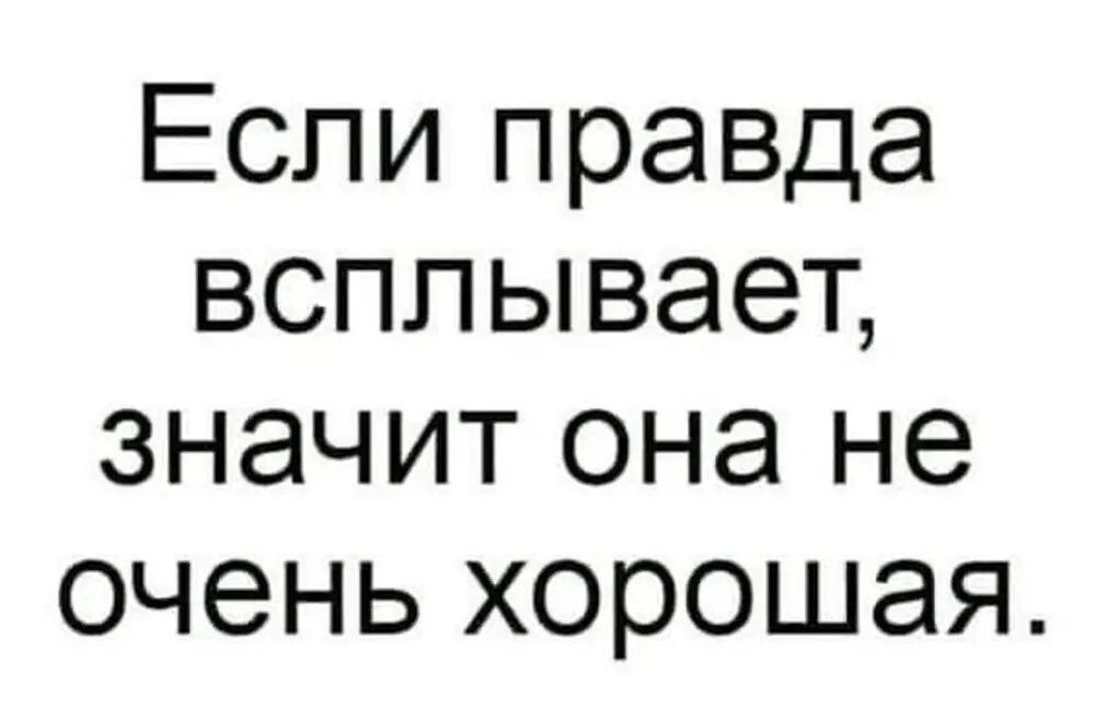 Если правда всплывает значит она не очень хорошая