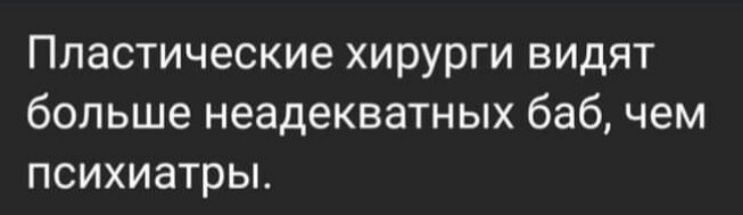 Пластические хирурги видят больше неадекватных баб чем психиатрьъ