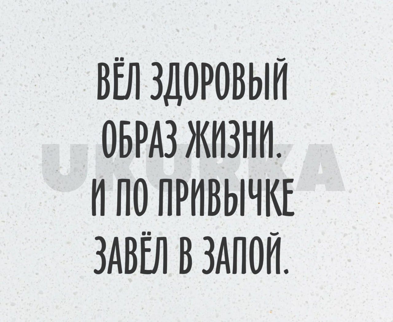 ВЁЛ ЗДОРОВЫЙ ОБРАЗ ЖИЗНИ И ПО ПРИВЫЧКЕ ЗАВЁЛ В ЗАПОП