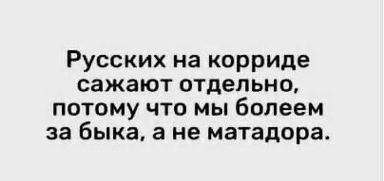 Русских на корриде сажают отдельно потому что мы болеем за быка а не матадора