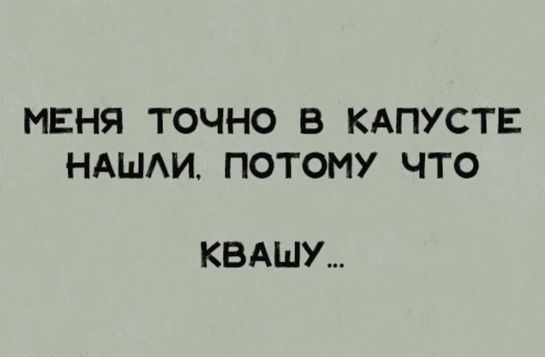 МЕНЯ ТОЧНО В КАПУСТЕ НАШАИ ПОТОМУ ЧТО КВАШУ