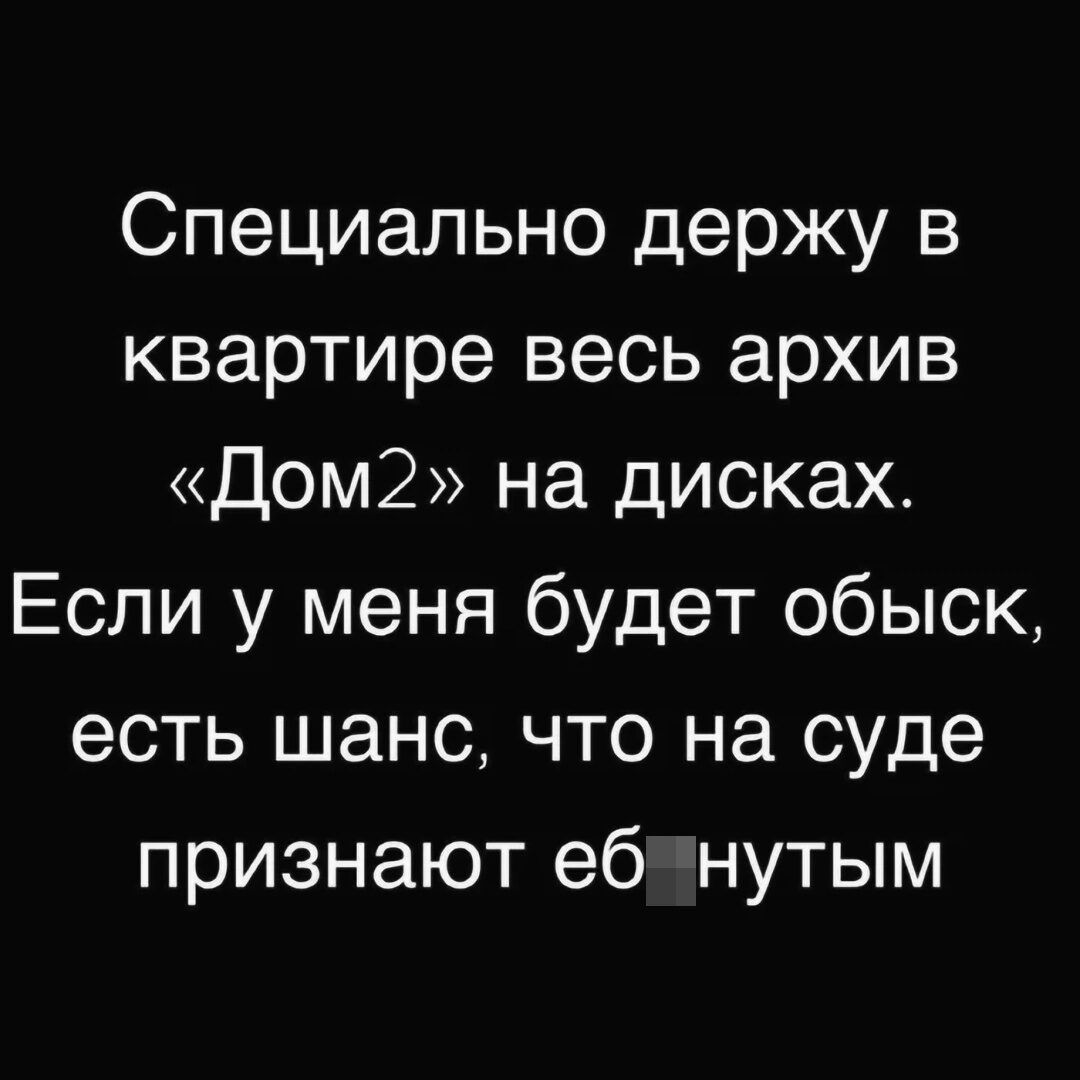 Специально держу в квартире весь архив Дом2 на дисках Если у меня будет обыск есть шанс что на суде признают еб нутым