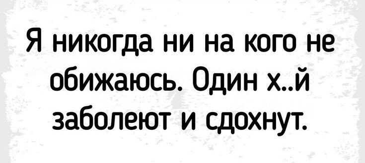 Я никогда ни на кого не обижаюсь Один хй заболеют и сдохнут