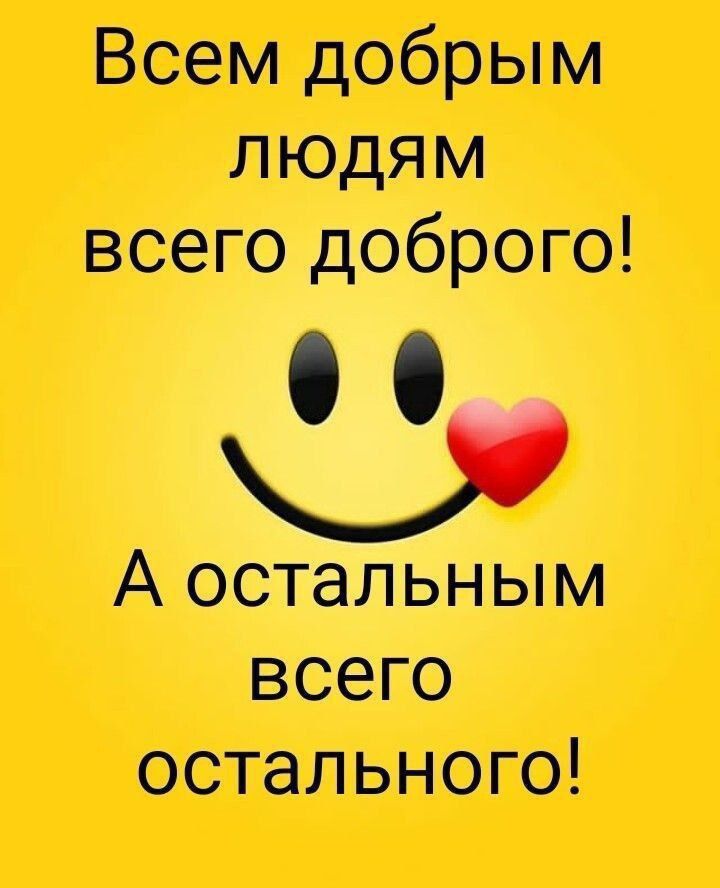 Всем добрым людям всего доброго А остальным всего остального