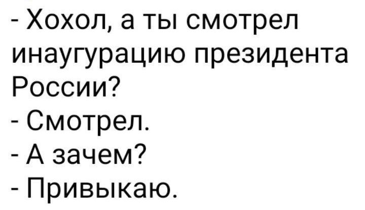 Хохоп а ты смотрел инаугурацию президента России Смотрел А зачем Привыкаю