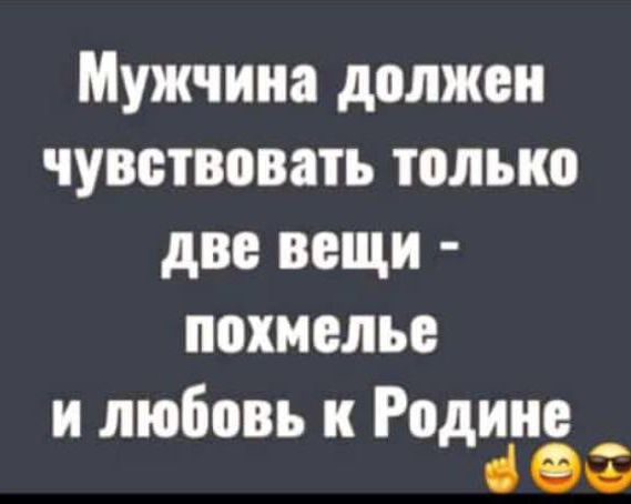 Мужчина должен чувствовать только две вещи похмелье и любовь к Родине ОС