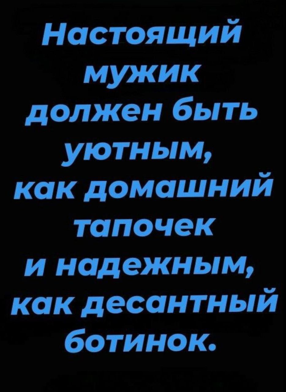 Настоящий мужик должен быть уютным как домашний тапочек и надежным как десантный ботинок