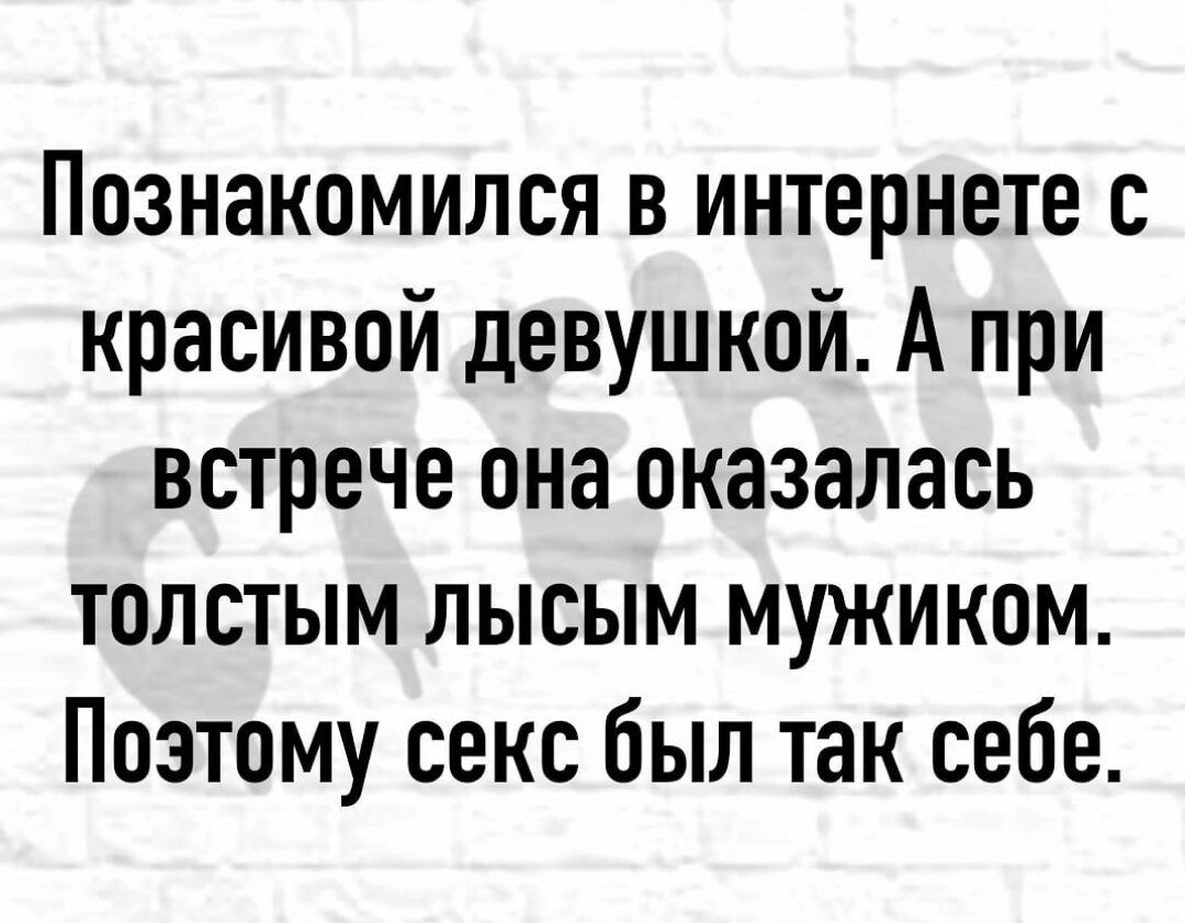 Познакомился в интернете с красивой девушкой А при встрече она оказалась толстым лысым мужиком Поэтому секс был так себе