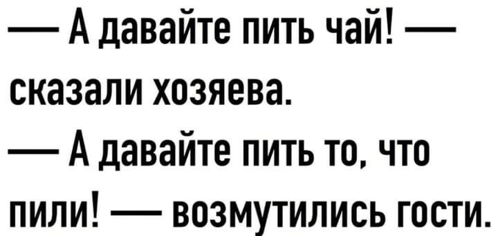 А давайте пить чай сказали хозяева А давайте пить то что пили возмутились гости