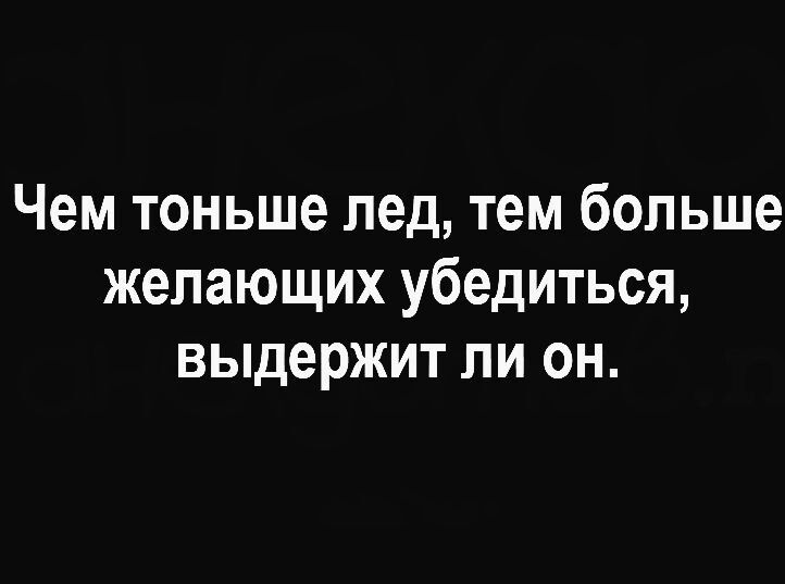 Чем тоньше лед тем больше желающих убедиться выдержит ли он