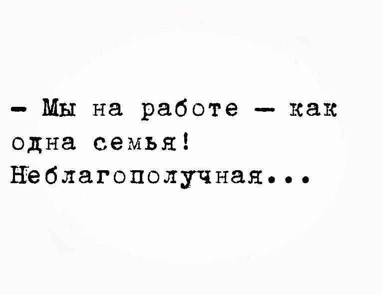 Мы на работе как одна семья Неблагополучная