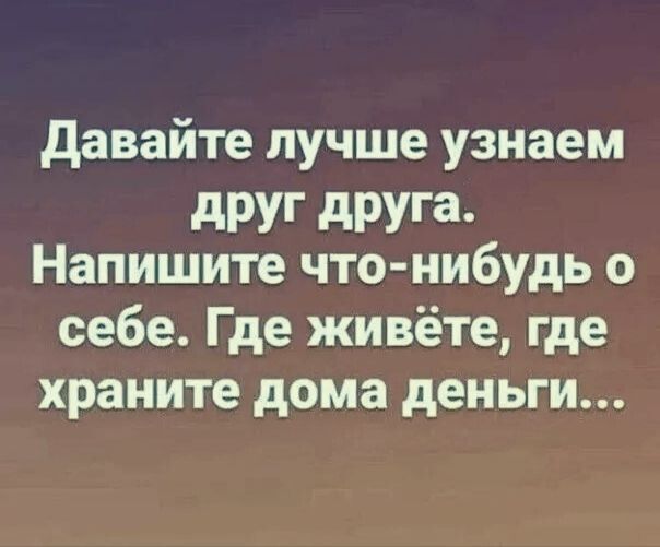 давайте лучше узнаем дРУГ друга Напишите что нибудь о себе Где живёте где храните дома деньги