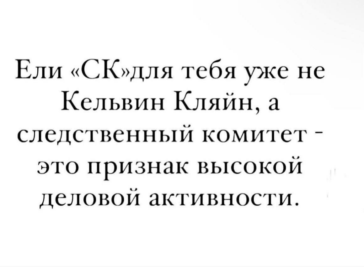 Ели СКДЛЯ тебя уже не Кельвин Кляйн следственный комитет это признак высокой деловой активности