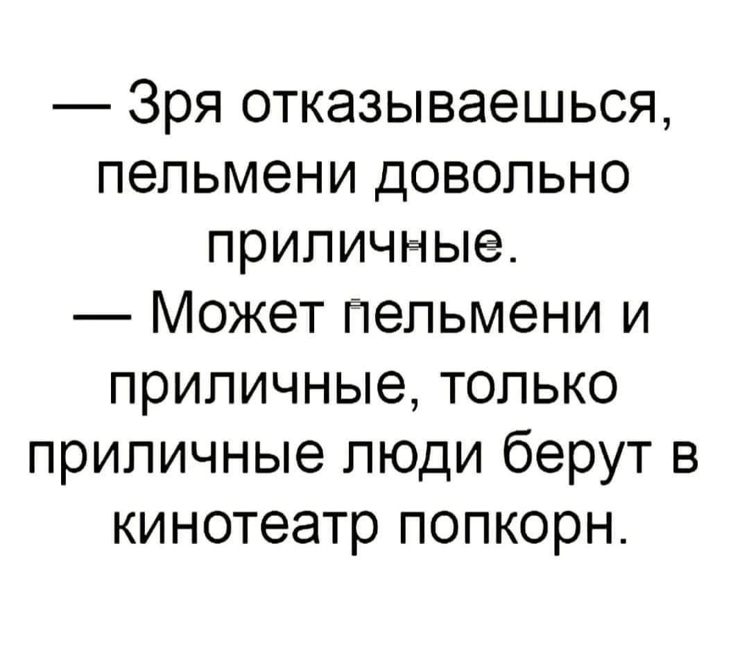 Зря отказываешься пельмени довольно приличные Может пельмени и приличные только приличные люди берут в кинотеатр попкорн