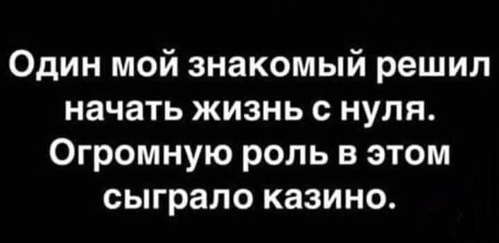 Один мой знакомый решил начать жизнь с нуля Огромную роль в этом сыграло казино