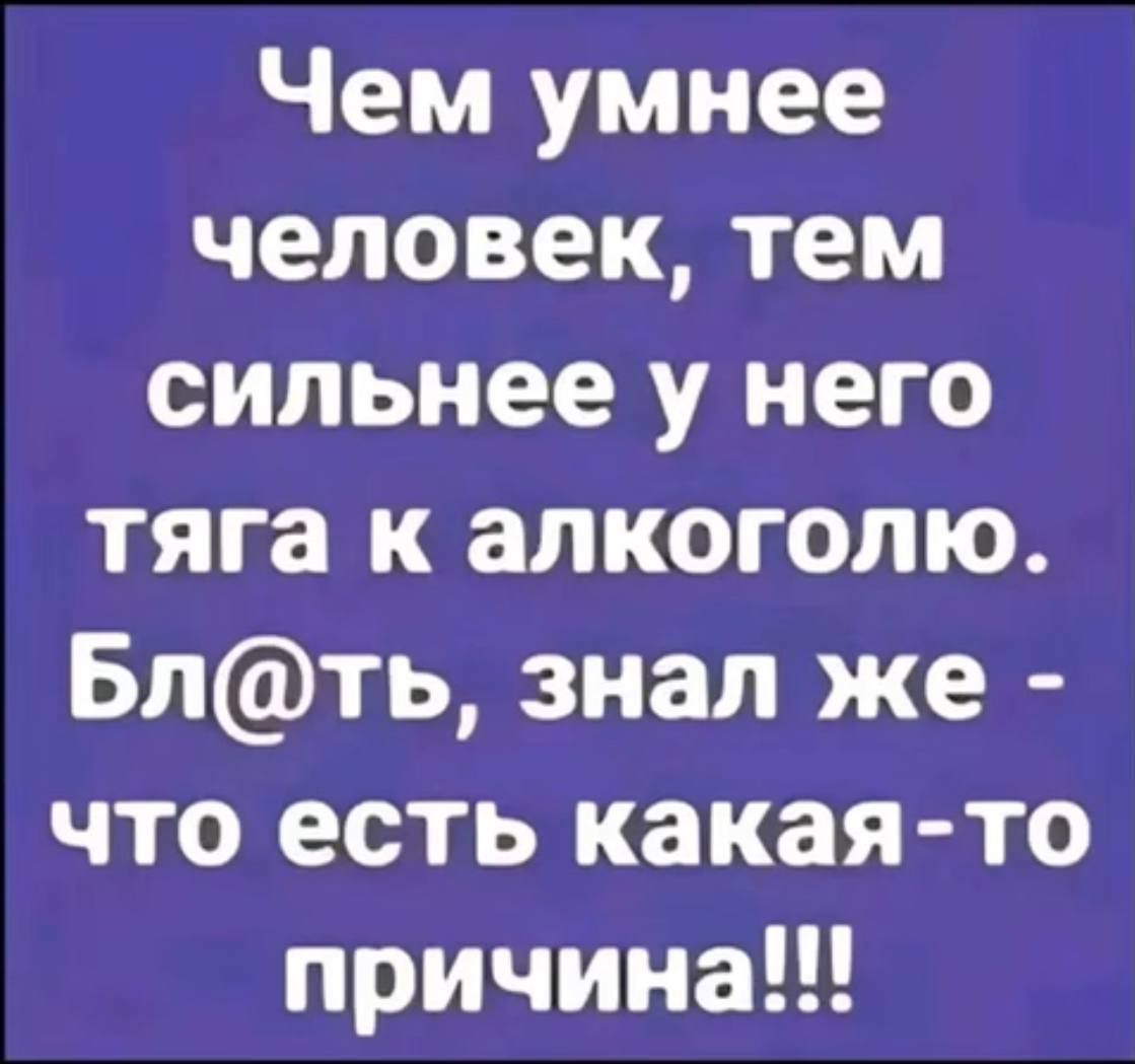 Чем умнее человек тем сильнее у него тяга к алкоголю Блть знал же что есть какаято причинаи