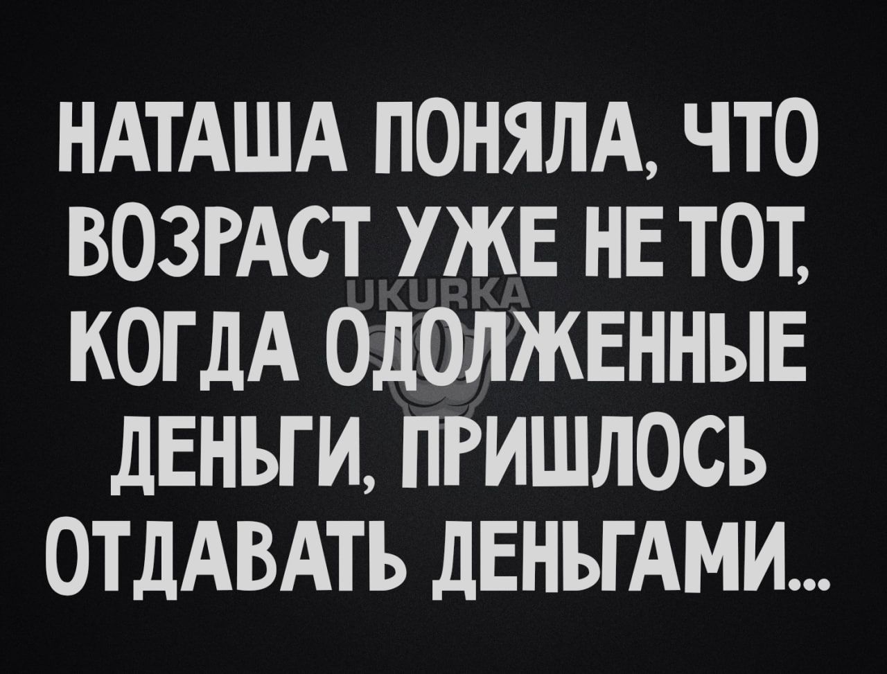 НАТАША ПОНЯЛА ЧТО ВОЗРАСТ УЖЕ НЕ ТОТ КОГДА ОДОЛЖЕННЫЕ дЕНЪГИ ПРИШЛОСЬ ОТДАВАТЪ дЕНЪГ АМИ