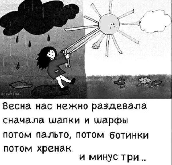 Весна нас НЕЖНО раздавала сначала ШЗПКИ И шарфы ПОТОМ пальто ПОТОМ бОТИНКИ ПОТОМ ХРЕНЗК и минус три _