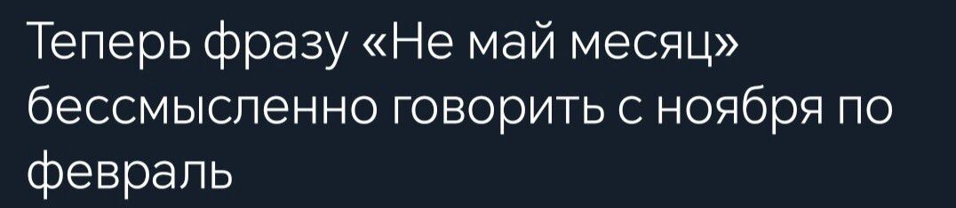 Теперь фразу Не май месяц бессмысленно говорить с ноября по февраль