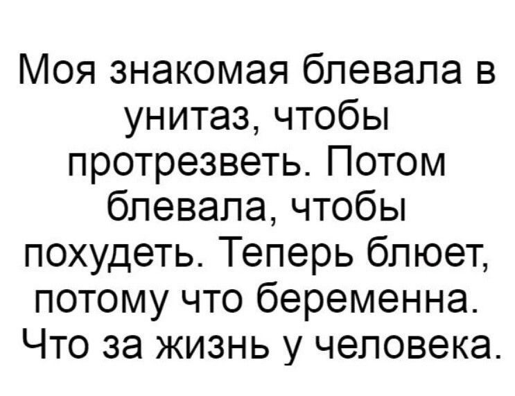 Моя знакомая блевапа в унитаз чтобы протрезветь Потом блевапа чтобы похудеть Теперь бпюет потому что беременна Что за жизнь у человека