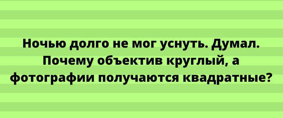 Ночью долго не мог уснуть думал Почему абьектив круглый а фотографии получаются квадратные