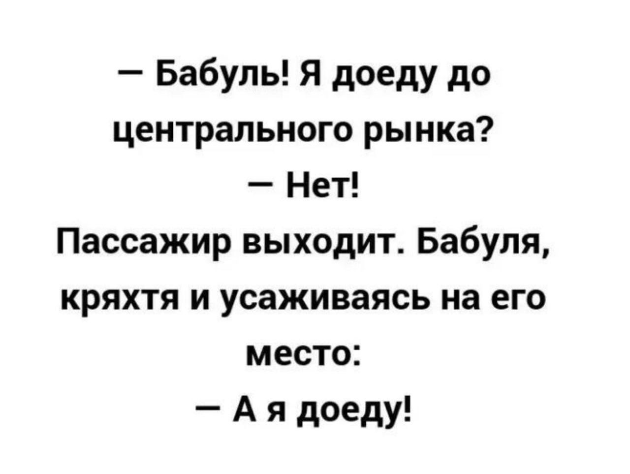 Бабупь я доеду до центрального рынка Нет Пассажир выходит Бабуля кряхтя и усаживаясь на его место А я доеду