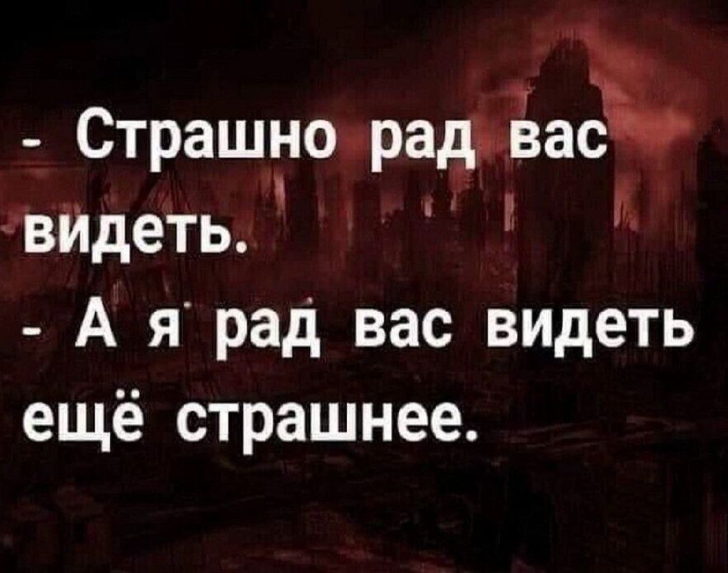 Страшно радъвас вИдеть А я рад вас видеть ещё страшнее