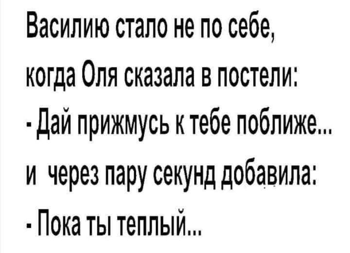 Василию стало не по себе когда Оля сказала в постели дай прижмусь ктебе поближе и через пару секунд добавила Пока ты теплый