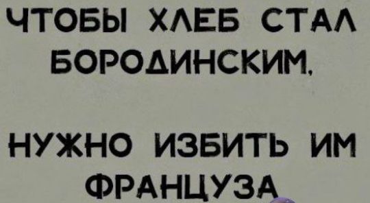 ЧТОБЫ ХАЕБ СТА БОРОДИНСКИИ НУЖНО ИЗБИТЬ ИМ ФРАНЦУЗАЦ