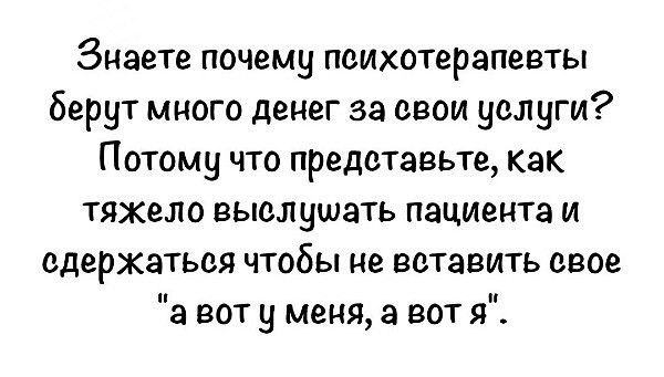 Знаете почему психотерапевты берут много денег за свои услуги Потому что предетавьте как Тяжело ЕЫОЛНШЭТЬ ПЗЦИЕНТЗ И сдержаться чтобы не ввтавить свое а вот у меня а вот я