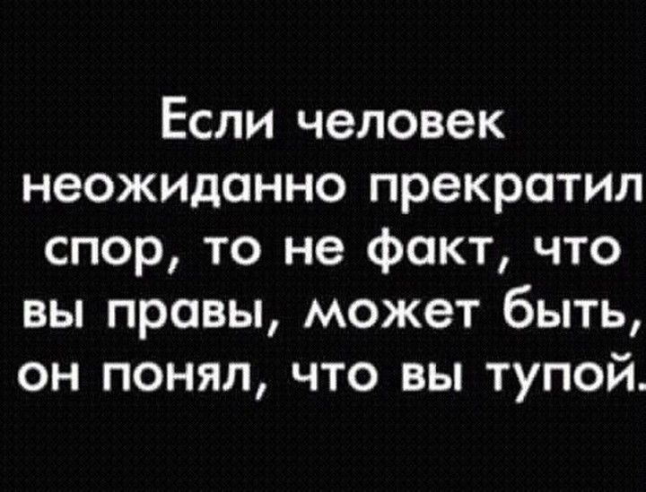 Если человек неожиданно прекратил спор то не факт что вы правы может быть он понял что вы тупой