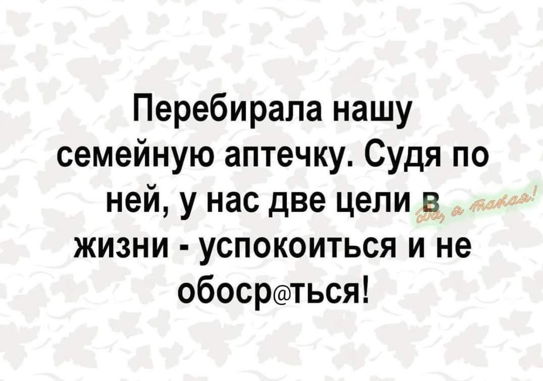 Перебирапа нашу семейную аптечку Судя по ней у нас две цели в жизни успокоиться и не обосрться