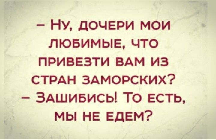 и _ч Ну дочери мои лювимыв что привезти вдм из стрдн ЗАМОРСКИХ ЗАшивись То есть мы не ЕДЕМ