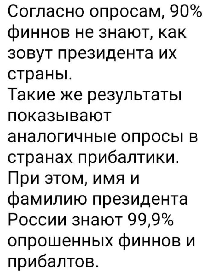 Согласно опросам 90 финнов не знают как зовут президента их страны Такие же результаты показывают аналогичные опросы в странах прибалтики При этом имя и фамилию президента России знают 999 опрошенных финнов и прибалтов