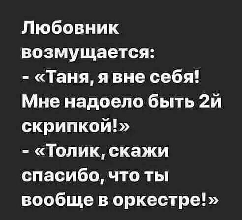 Любовник возмущается Таня я вне себя Мне надоело быть 2й скрипкой Толик скажи спасибо что ты вообще в оркестре