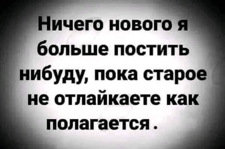 ичего нового больше постить нибуду пока старое не отлайкаете как полагается