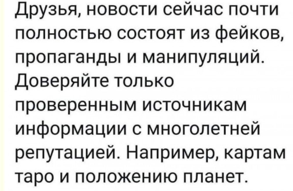 Друзья новости сейчас почти полностью состоят из фейков пропаганды и манипуляций Доверяйте только проверенным источникам информации с многолетней репутацией Например картам таро и положению планет