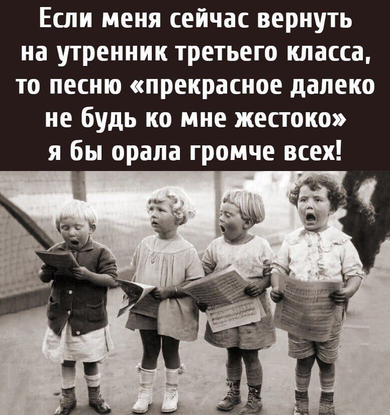 Если меня сейчас вернуть на утренник третьего класса то песню прекрасное далеко не будь ко мне жестоко я бы орала громче всех