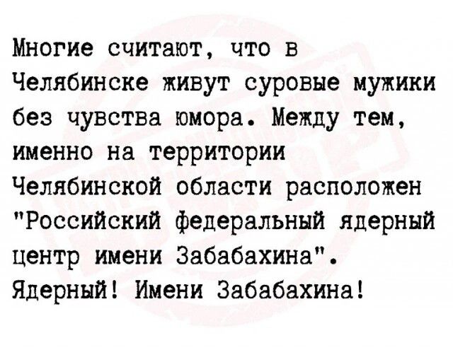 Многие считают что в Челябинске живут суровые мужики без чувства юмора Между тем именно на территории Челябинской области расположен Российский федеральный ядерный Центр имени Забабахина Ядерный Имени Забабахина