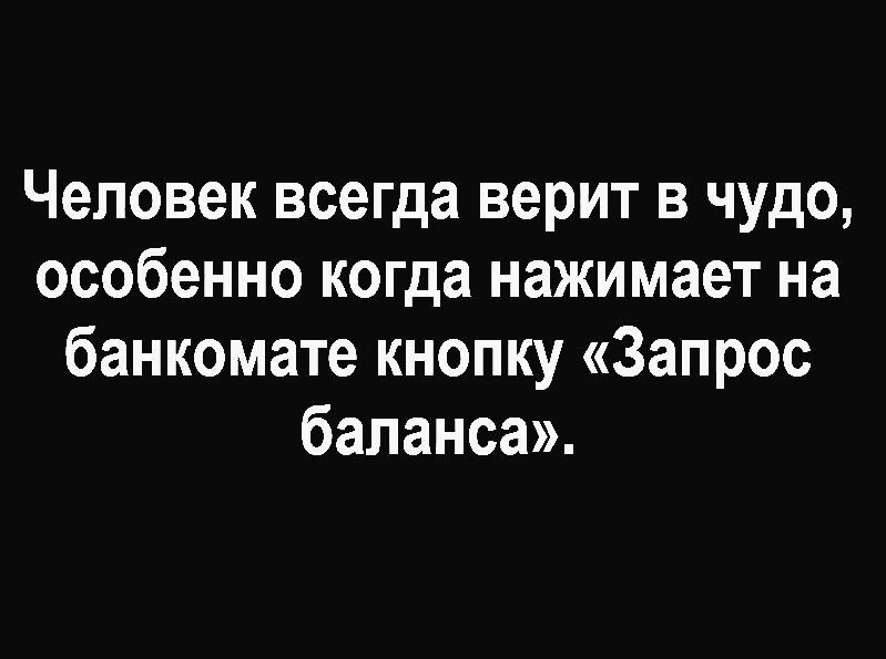 Человек всегда верит в чудо особенно когда нажимает на банкомате кнопку Запрос баланса