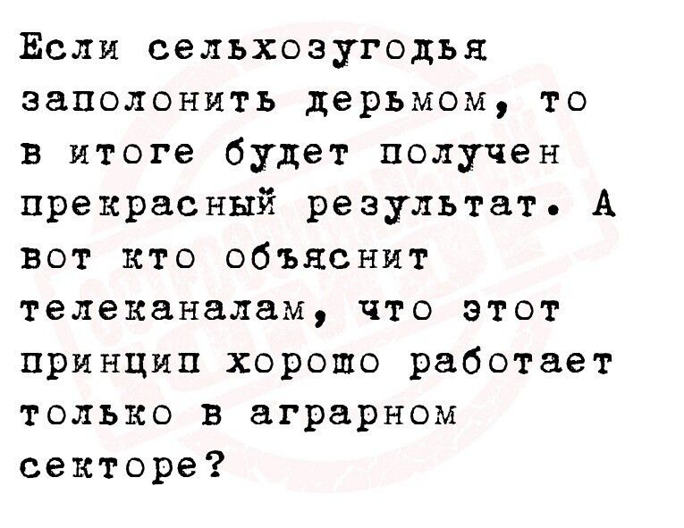 Если сельхозугодья заполонить дерьмом то в итоге будет получен прекрасный результат А вот кто объяснит телеканалам что этот принцип хорошо работает только в аграрном секторе