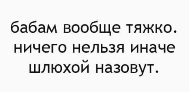 бабам вообще тяжко ничего нельзя иначе шлюхой назовут